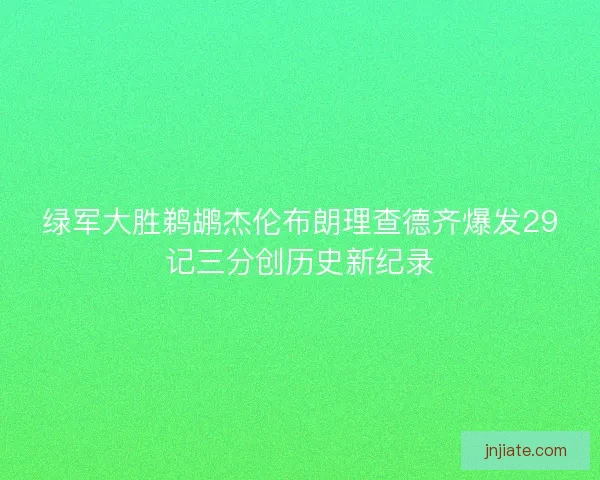 绿军大胜鹈鹕杰伦布朗理查德齐爆发29记三分创历史新纪录